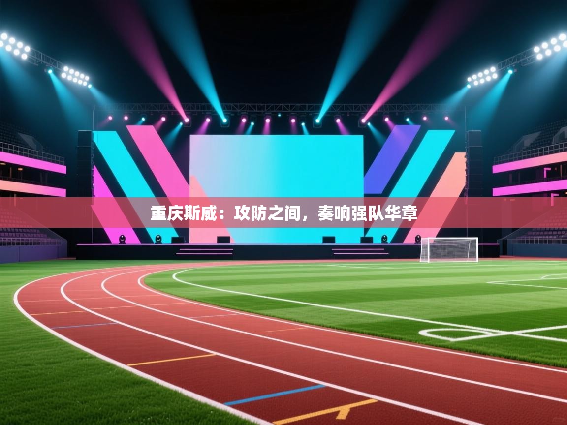 重庆斯威：攻防之间，奏响强队华章  第2张