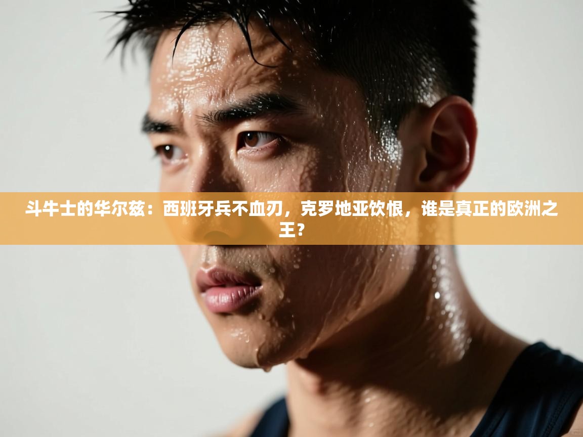 斗牛士的华尔兹：西班牙兵不血刃，克罗地亚饮恨，谁是真正的欧洲之王？  第2张