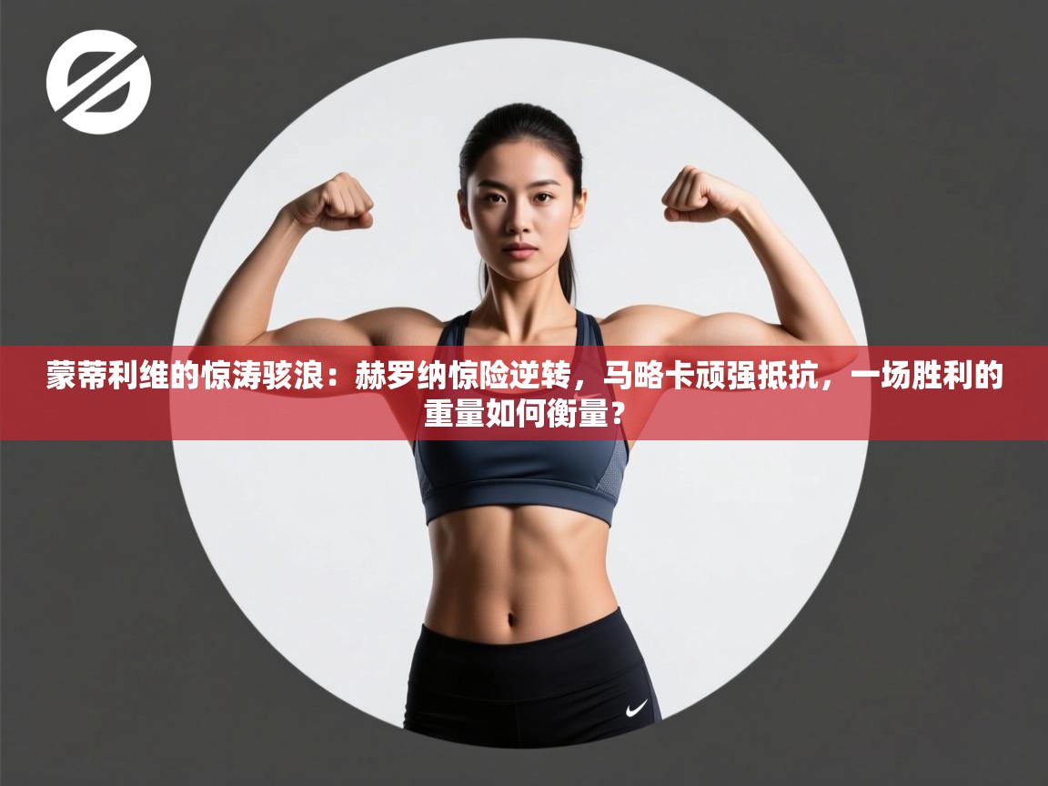 蒙蒂利维的惊涛骇浪：赫罗纳惊险逆转，马略卡顽强抵抗，一场胜利的重量如何衡量？  第1张