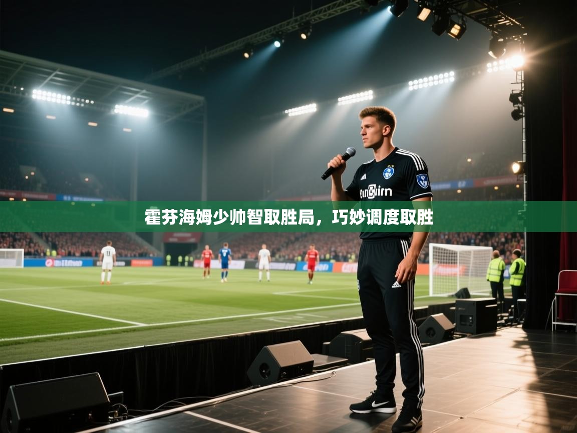 霍芬海姆少帅智取胜局，巧妙调度取胜  第2张