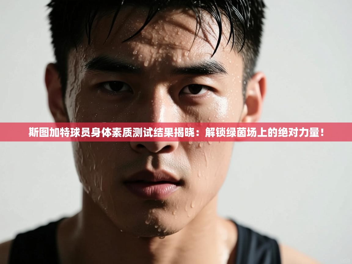 斯图加特球员身体素质测试结果揭晓:解锁绿茵场上的绝对力量! 第2张